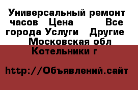 Универсальный ремонт часов › Цена ­ 100 - Все города Услуги » Другие   . Московская обл.,Котельники г.